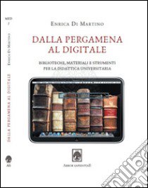 Dalla pergamena al digitale. Biblioteche, materiali e strumenti per la didattica universitaria libro di Di Martino Enrica