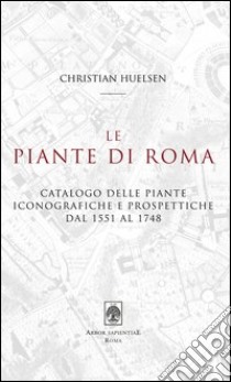 Le piante di Roma. Catalogo delle piante iconografiche e prospettiche dal 1551 al 1748 libro di Huelsen Christian; Garcia Barraco M. E. (cur.)