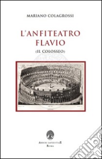 L'anfiteatro Flavio (Il Colosseo) libro di Colagrossi M. (cur.)