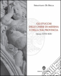 Gli stucchi delle chiese di Messina e della sua provincia (secoli XVII-XIX) libro di Di Bella Sebastiano