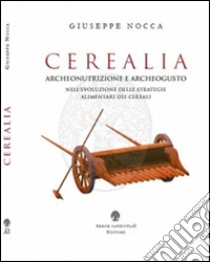 Cerealia. Archeonutrizione e archeogusto nell'evoluzione delle strategie alimentari dei cereali libro di Nocca Giuseppe