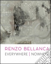 Renzo Bellanca. Everywhere nowhere. Catalogo della mostra (Roma, 21 novembre 2015-15 gennaio 2016). Ediz. illustrata libro di Rea L. (cur.)