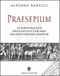Praesepium. La raffigurazione della Natività e dei Magi nell'arte cristiana primitiva libro di Bartoli Alfonso; Garcia Barraco M. E. (cur.)