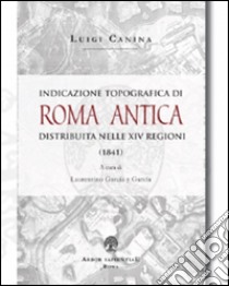 Indicazione topografica di Roma antica distribuita nelle XIV regioni libro di Canina Luigi; García y García L. (cur.)