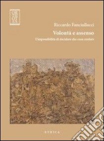 Volontà e assenso. L'impossibilità di decidere che cosa credere libro di Fanciullacci Riccardo