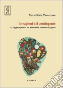 Le ragioni del contingente. La saggezza pratica tra Aristotele e Tommaso d'Aquino libro di Vaccarezza Maria Silvia