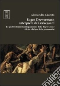 Eugen Drewermann interprete di Kierkegaard. Le quattro forme kierkegaardiane della disperazione rilette alla luce della psicoanalisi libro di Granito Alessandra