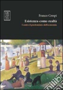 Esistenza-come-realtà. Contro il predominio dell'economia libro di Crespi Franco