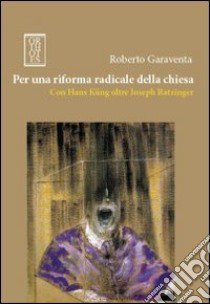 Per una riforma radicale della chiesa. Con Hans Küng oltre Joseph Ratzinger libro di Garaventa Roberto