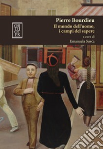 Pierre Bourdieu. Il mondo dell'uomo, i campi del sapere libro di Susca Emanuela