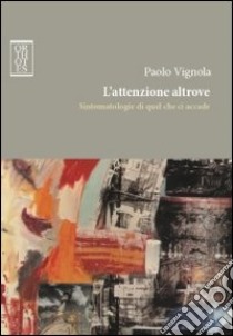 L'attenzione altrove. Sintomatologie di quel che ci accade libro di Vignola Paolo