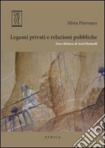 Legami privati e relazioni pubbliche. Una rilettura di Axel Honneth libro di Pierosara Silvia