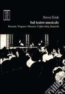 Sul teatro musicale. Busoni, Wagner, Mozart, Cajkovskij, Janacek libro di Zizek Slavoj; Giordano D. (cur.)