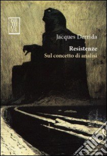 Resistenze. Sul concetto di analisi libro di Derrida Jacques; Di Bartolo M. (cur.)