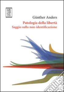 Patologia della libertà. Saggio sulla non-identificazione libro di Anders Günther; Clemente L. F. (cur.); Lolli F. (cur.)