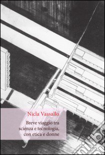 Breve viaggio tra scienza e tecnologia, con etica e donne libro di Vassallo Nicla