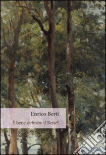 È bene definire il bene? libro di Berti Enrico