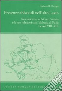 Presenze abbaziali nell'alto Lazio. San Salvatore al monte Amiata e le sue relazioni con l'abbazia di Farfa (secoli VIII-XII) libro di Del Lungo Stefano