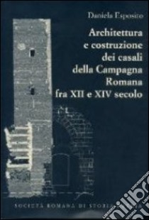 Architettura e costruzione dei casali della campagna romana fra il XII e XIV secolo libro di Esposito Daniela