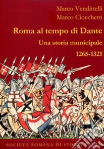 Roma al tempo di Dante. Una storia municipale 1265-1321 libro di Vendittelli Marco; Ciocchetti Marco