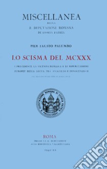 Lo scisma del MCXXX. I precedenti, la vicenda romana e le ripercussioni europee della lotta tra Anacleto II e Innocenzo II, col regesto degli atti di Anacleto II libro di Palumbo Pier Fausto