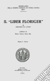 Il «liber Floriger» di Gregorio da Catino. Vol. 1: Testo libro di Maggi Bei M. T. (cur.)