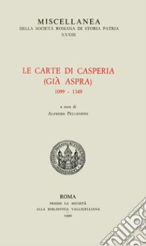 Le carte di Casperia (già Aspra) 1099-1349 libro di Pellegrini A. (cur.)