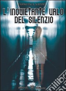 L'inquietante urlo del silenzio libro di Napoli Francesca