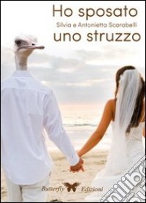 Ho sposato uno struzzo libro di Scarabelli Antonietta; Scarabelli Silvia