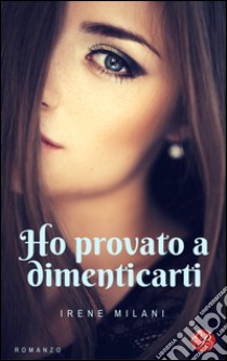 Ho provato a dimenticarti libro di Milani Irene