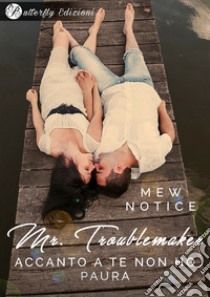 Mr. Troublemaker. Accanto a te non ho paura libro di Mew Notice