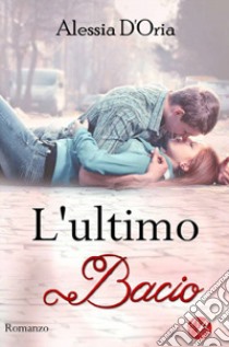 L'ultimo bacio in qualsiasi modo e a qualsiasi costo libro di D'Oria Alessia