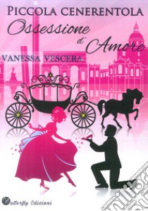 Piccola Cenerentola. Ossessione d'amore libro di Vescera Vanessa