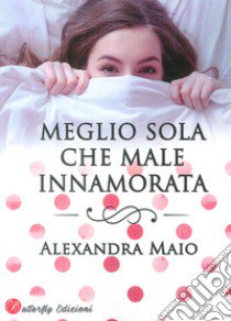 Meglio sola che male innamorata libro di Maio Alexandra