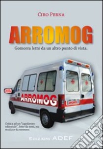 Arromog. Gomorra letto da un altro punto di vista libro di Perna Ciro