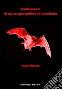 Confessioni di un ex giornalista di provincia libro di Maraz Ivan