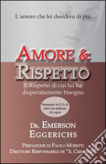 Amore & rispetto. L'amore che lei desidera di più. Il rispetto di cui lui ha disperatamente bisogno libro di Eggerichs Emerson