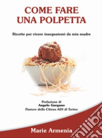 Come fare una polpetta. Ricette per vivere insegnatemi da mia madre libro di Armenia Marie