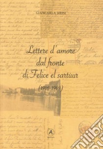 Lettere d'amore dal fronte di Felice el Sartùur (1916-1918) libro di Arisi Giancarla