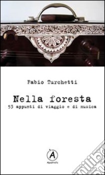 Nella foresta. 53 appunti di viaggio e di musica libro di Turchetti Fabio