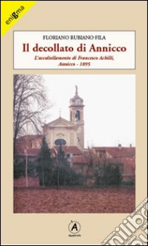 Il decollato di Annicco. L'accoltellamento di Francesco Achilli. Annicco 1895 libro di Fila Floriano Rubiano