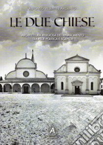 Le due chiese. Architettura religiosa del Rinascimento tra fede politica e scienza libro di Vesentini Argento Alfonso