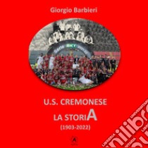 U.S. Cremonese. La storia (1903-2022) libro di Barbieri Giorgio