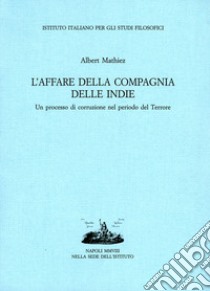 L'affare della Compagnia delle Indie. Un processo di corruzione nel periodo del Terrore libro di Mathiez Albert