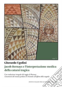 Jacob Bernays e l'interpretazione medica della catarsi tragica libro di Ugolini Gherardo