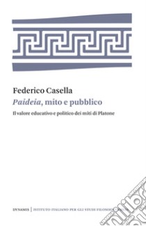 Paideia, mito e pubblico. Il valore educativo e politico dei miti di Platone libro di Casella Federico