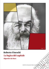 La logica del capitale. Ripartire da Marx libro di Fineschi Roberto