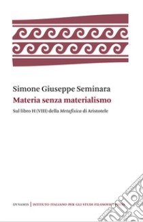 Materia senza materialismo. Sul libro H (VIII) della «Metafisica» di Aristotele libro di Seminara Simone Giuseppe