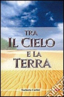 Tra il cielo e la terra libro di Carlini Norberto