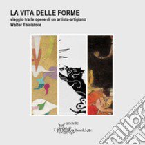 La vita delle forme. Viaggio tra le opere di un artista-artigiano. Walter Falciatore. Catalogo della mostra (Settimo Torinese, 31 marzo-29 aprile 2018). Ediz. illustrata libro di Fisanotti S. (cur.)